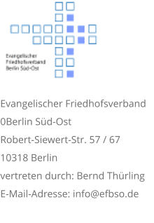 Evangelischer Friedhofsverband 0Berlin Süd-Ost Robert-Siewert-Str. 57 / 67 10318 Berlin vertreten durch: Bernd Thürling E-Mail-Adresse: info@efbso.de