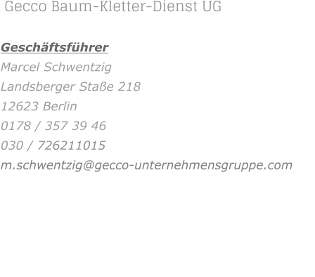 Gecco Baum-Kletter-Dienst UG    Geschäftsführer Marcel Schwentzig Landsberger Staße 218	 12623 Berlin 0178 / 357 39 46 030 / 726211015 m.schwentzig@gecco-unternehmensgruppe.com